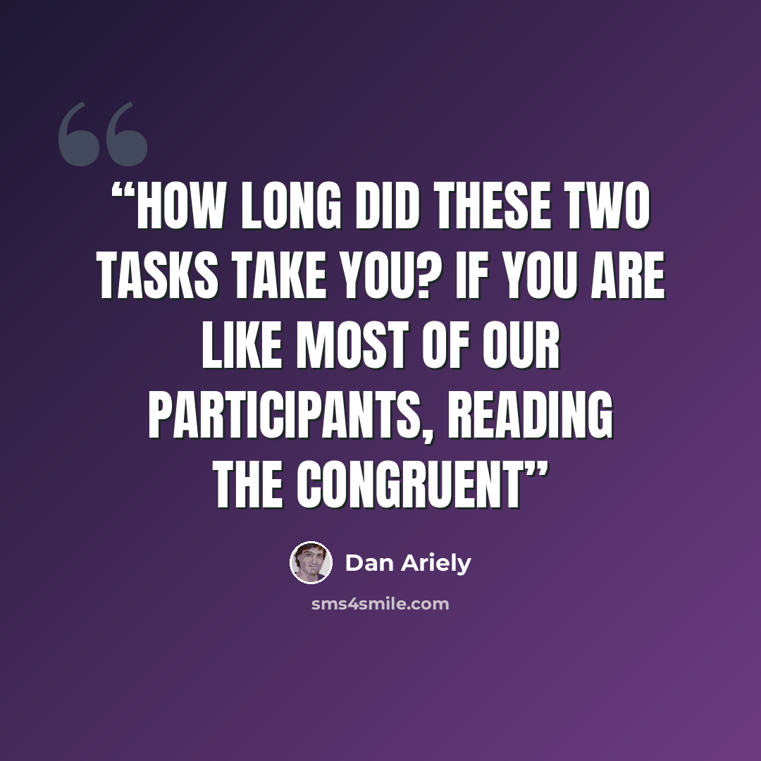 “How long did these two tasks take you? If you are like most of our participants, reading the congruent” quote by Dan Ariely