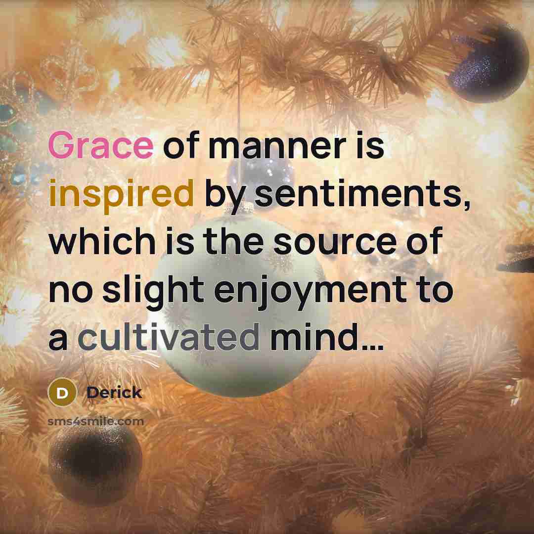 “Grace of manner is inspired by sentiments, which is the source of no slight enjoyment to a cultivated mind…” quote by Derick