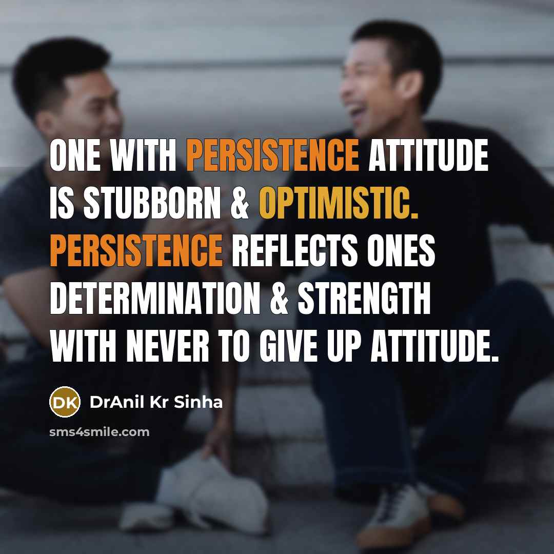 “One with persistence attitude is stubborn & optimistic. Persistence reflects ones determination & strength with never to give up attitude.” quote by DrAnil Kr Sinha