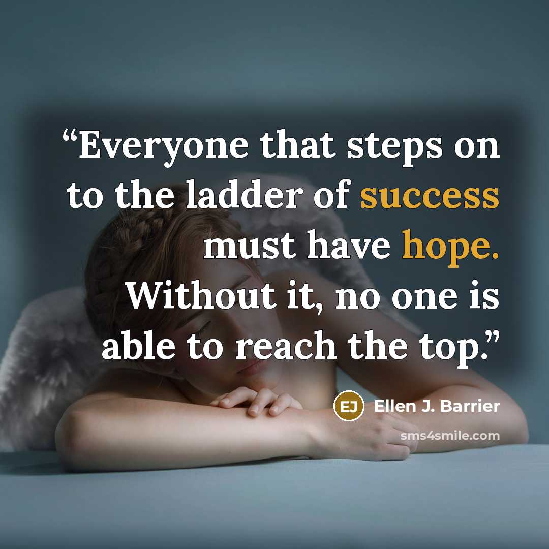 “Everyone that steps on to the ladder of success must have hope. Without it, no one is able to reach the top.” quote by Ellen J. Barrier