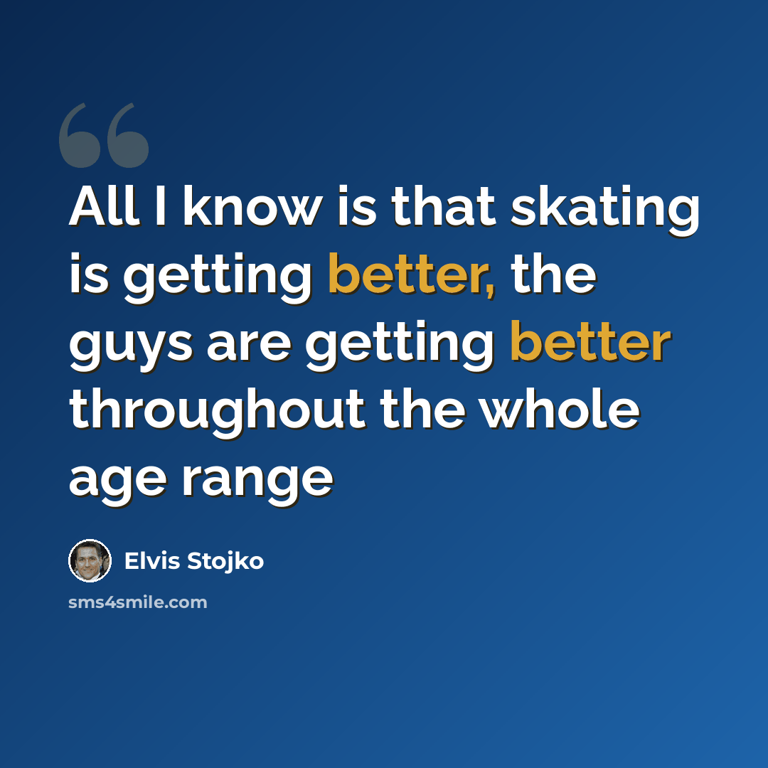 “All I know is that skating is getting better, the guys are getting better throughout the whole age range” quote by Elvis Stojko