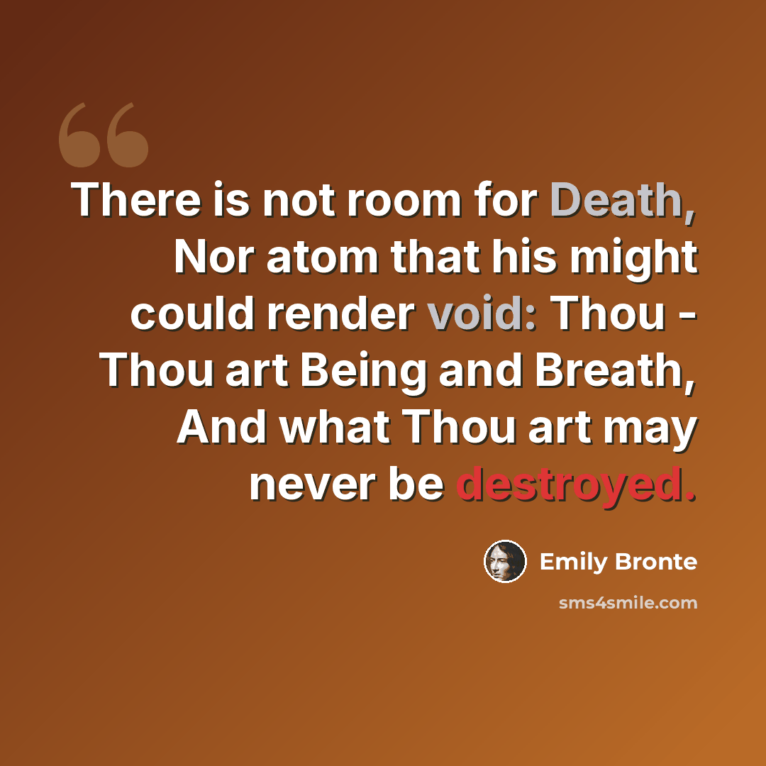 “There is not room for Death, Nor atom that his might could render void: Thou - Thou art Being and Breath, And what Thou art may never be destroyed.” quote by Emily Bronte
