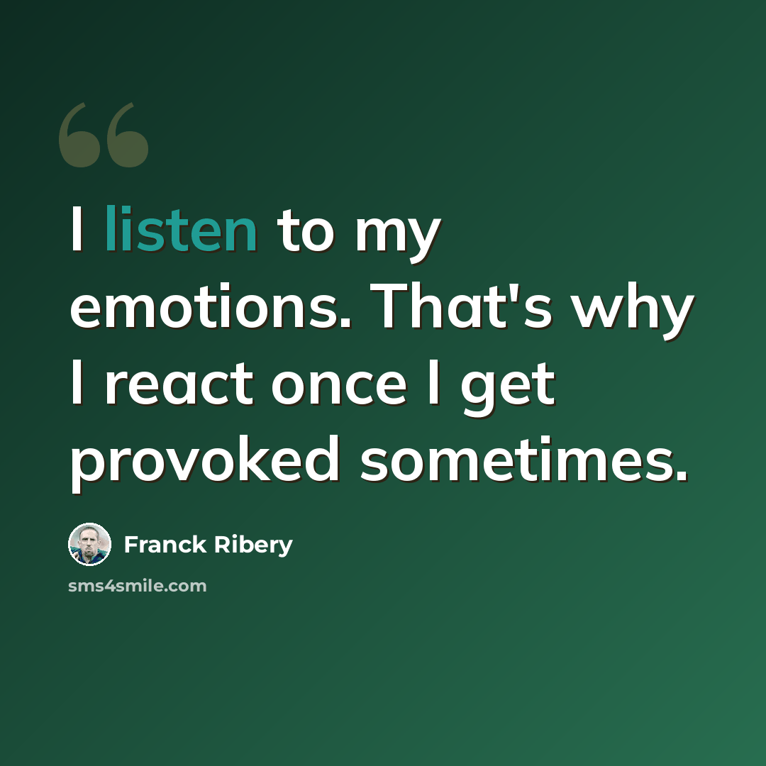 “I listen to my emotions. That's why I react once I get provoked sometimes.” quote by Franck Ribery