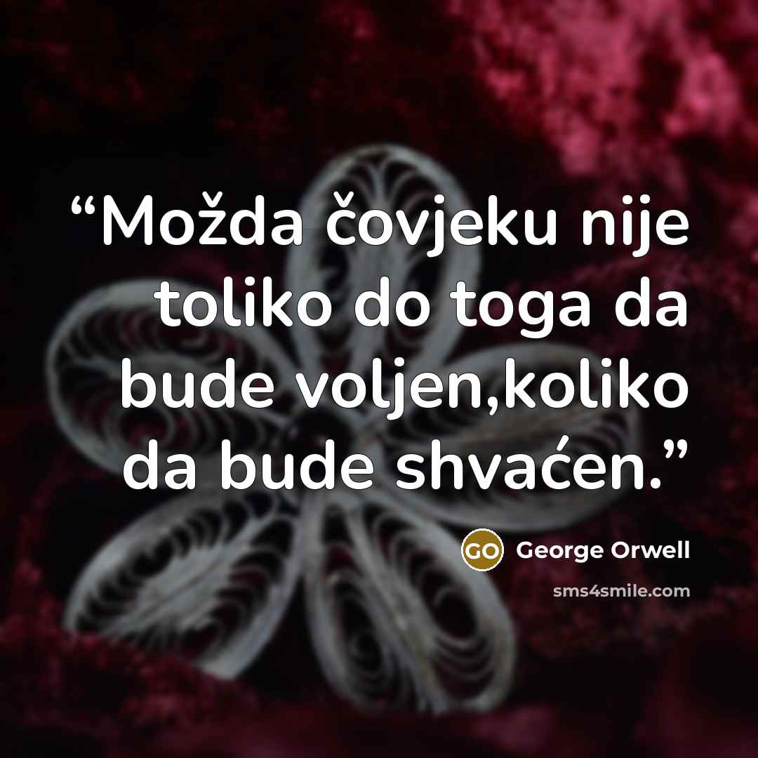 “Možda čovjeku nije toliko do toga da bude voljen,koliko da bude shvaćen.” quote by George Orwell