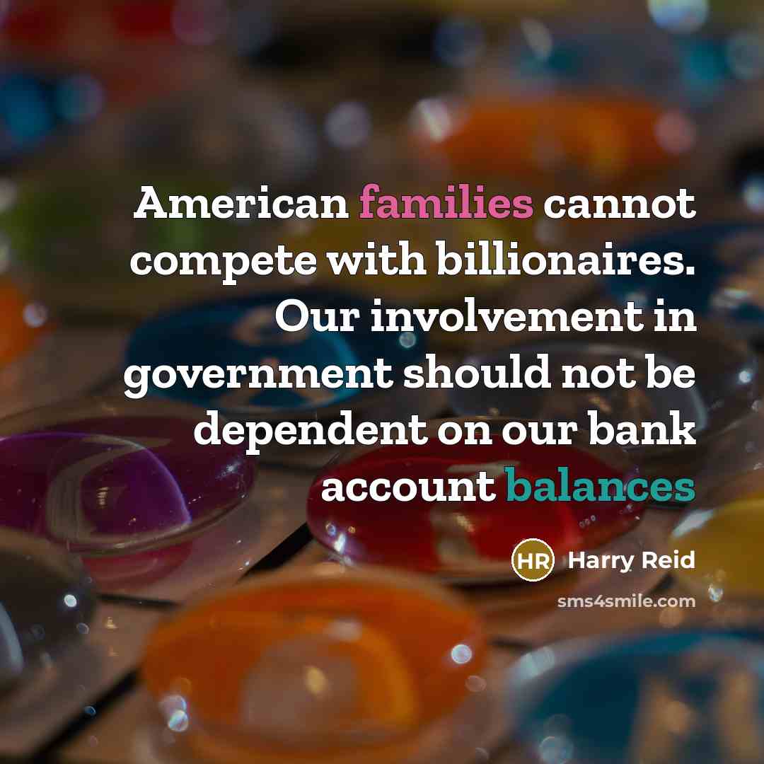 “American families cannot compete with billionaires. Our involvement in government should not be dependent on our bank account balances” quote by Harry Reid