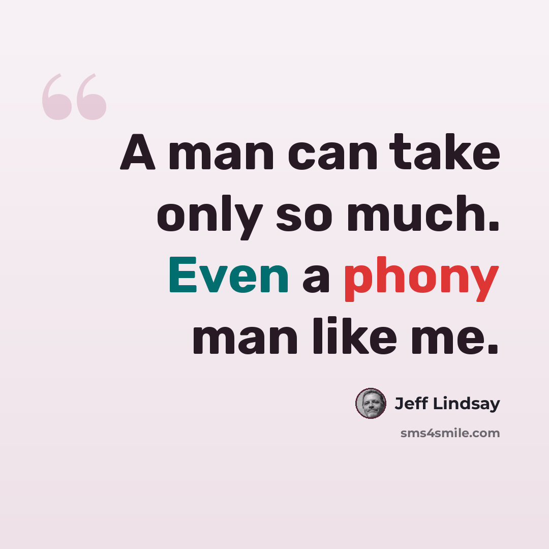 “A man can take only so much. Even a phony man like me.” quote by Jeff Lindsay