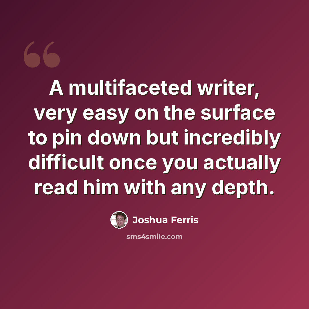 “A multifaceted writer, very easy on the surface to pin down but incredibly difficult once you actually read him with any depth.” quote by Joshua Ferris