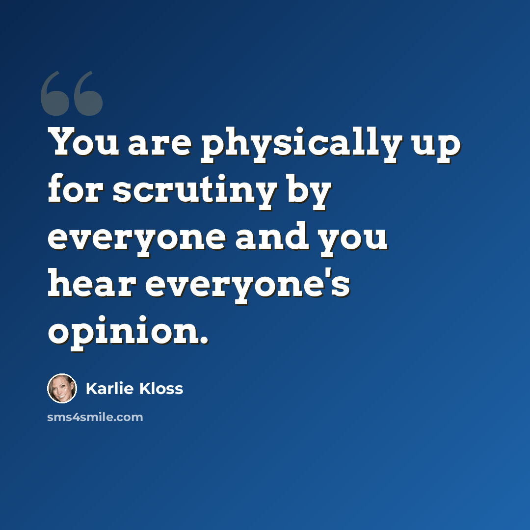 “You are physically up for scrutiny by everyone and you hear everyone's opinion.” quote by Karlie Kloss