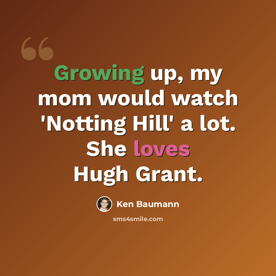 “Growing up, my mom would watch 'Notting Hill' a lot. She loves Hugh Grant.” quote by Ken Baumann
