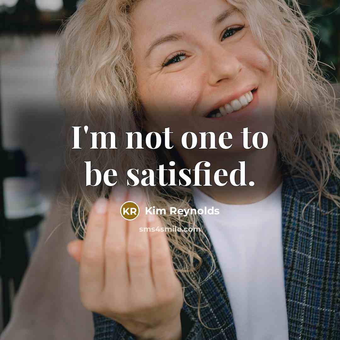 “I'm not one to be satisfied.” quote by Kim Reynolds
