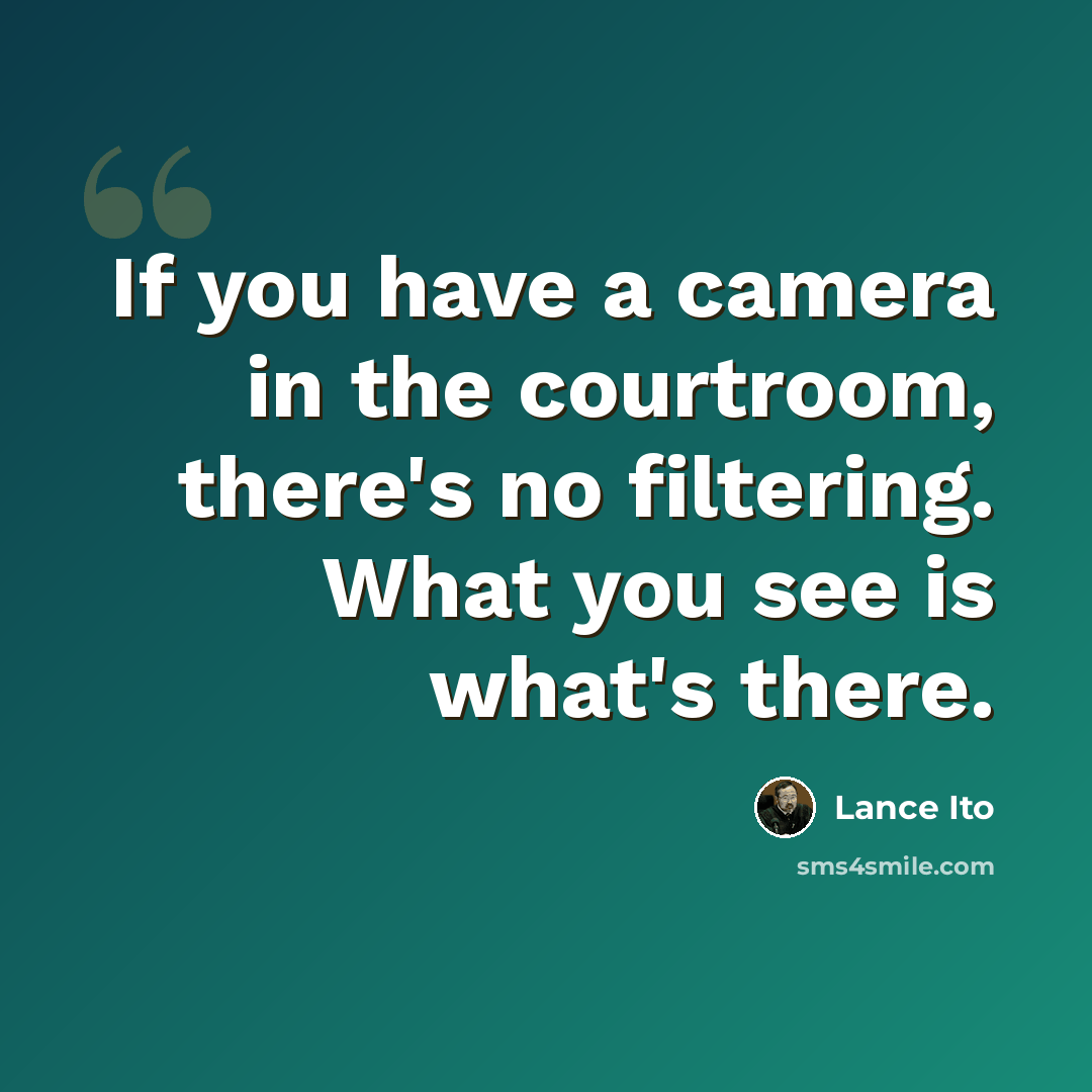 “If you have a camera in the courtroom, there's no filtering. What you see is what's there.” quote by Lance Ito
