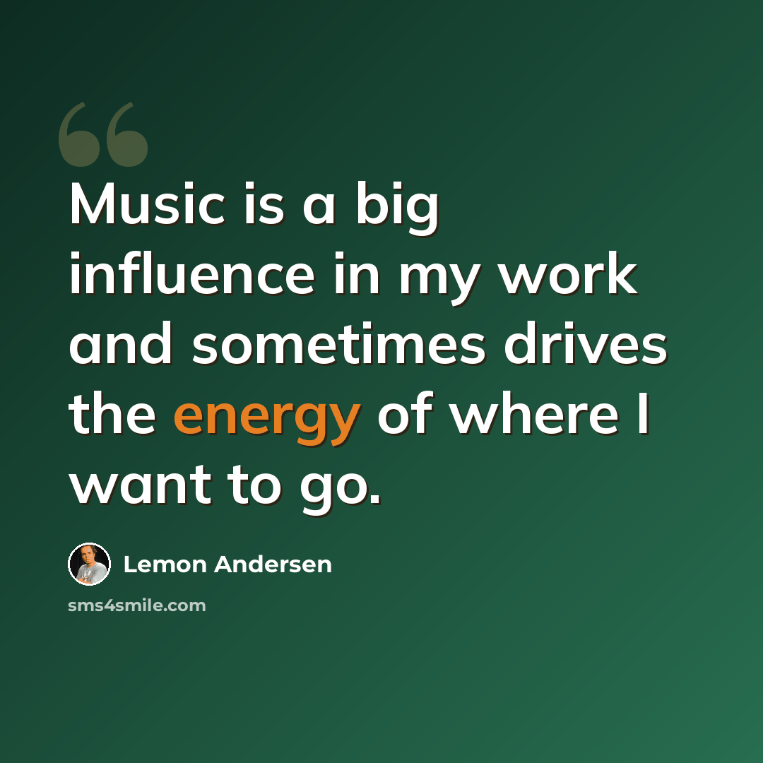 “Music is a big influence in my work and sometimes drives the energy of where I want to go.” quote by Lemon Andersen