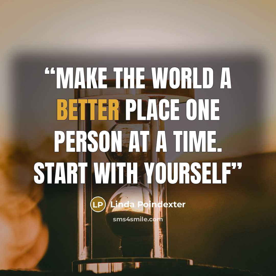 “Make the world a better place one person at a time. Start with yourself” quote by Linda Poindexter