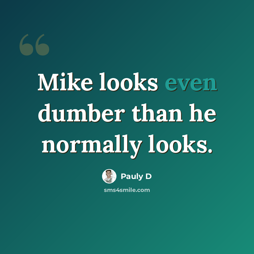 “Mike looks even dumber than he normally looks.” quote by Pauly D