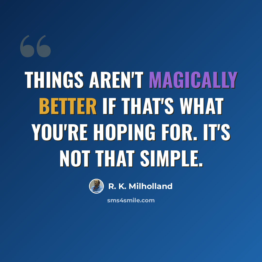 “Things aren't magically better if that's what you're hoping for. It's not that simple.” quote by R. K. Milholland