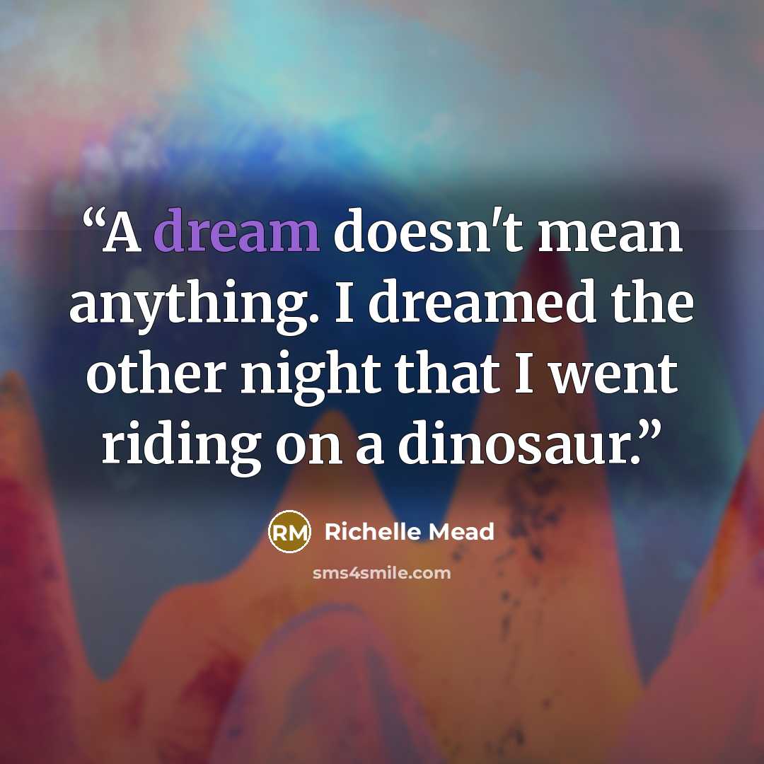 “A dream doesn't mean anything. I dreamed the other night that I went riding on a dinosaur.” quote by Richelle Mead