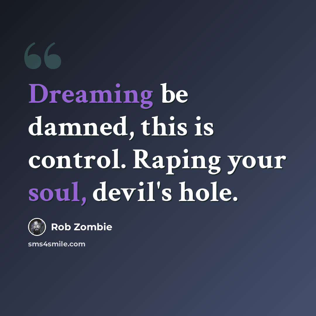 “Dreaming be damned, this is control. Raping your soul, devil's hole.” quote by Rob Zombie