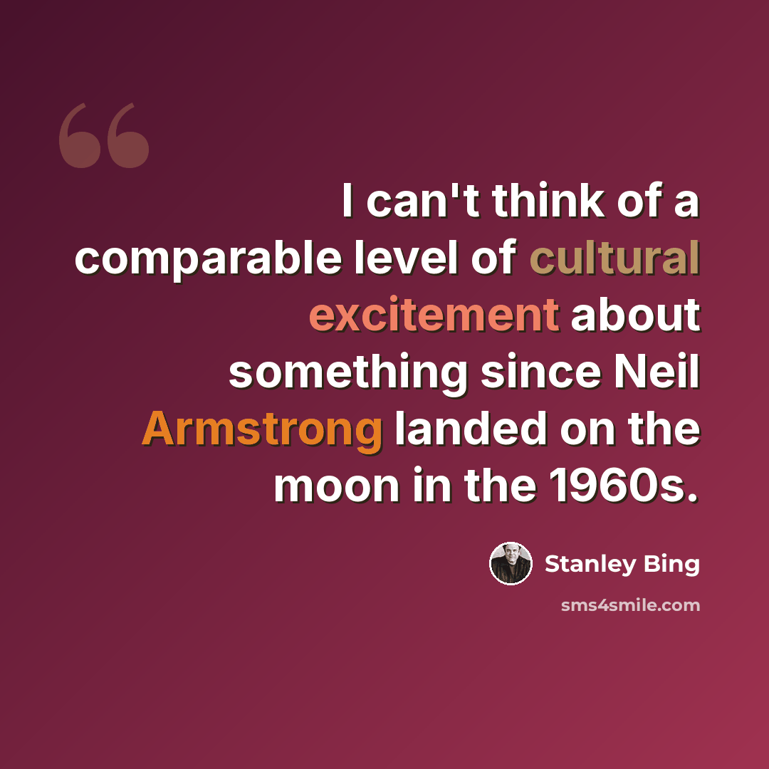 “I can't think of a comparable level of cultural excitement about something since Neil Armstrong landed on the moon in the 1960s.” quote by Stanley Bing