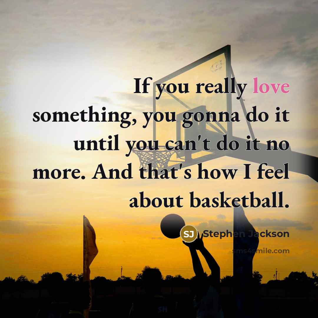 “If you really love something, you gonna do it until you can't do it no more. And that's how I feel about basketball.” quote by Stephen Jackson