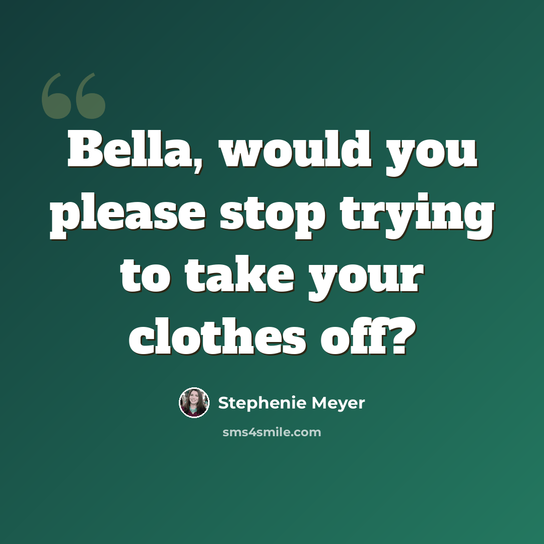 “Bella, would you please stop trying to take your clothes off?” quote by Stephenie Meyer