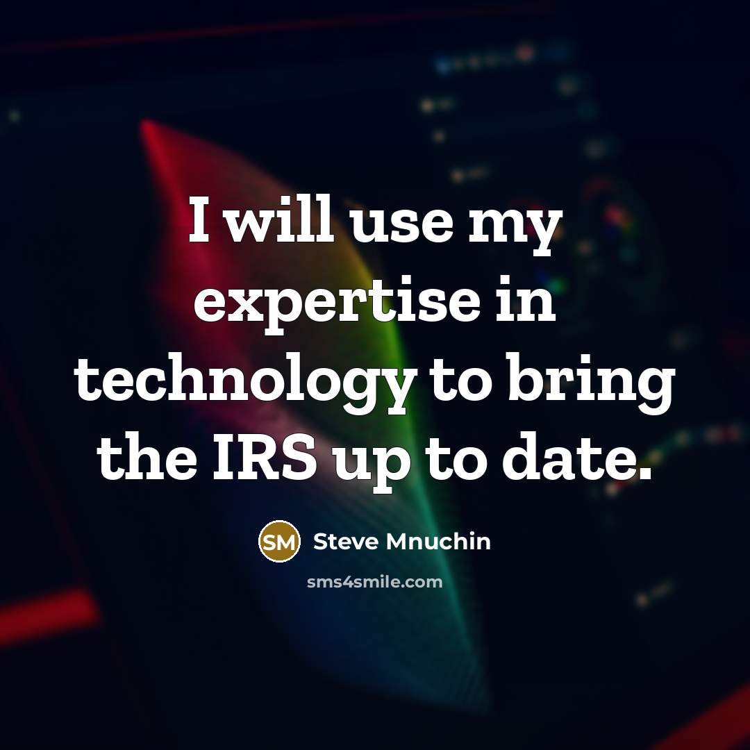 “I will use my expertise in technology to bring the IRS up to date.” quote by Steve Mnuchin