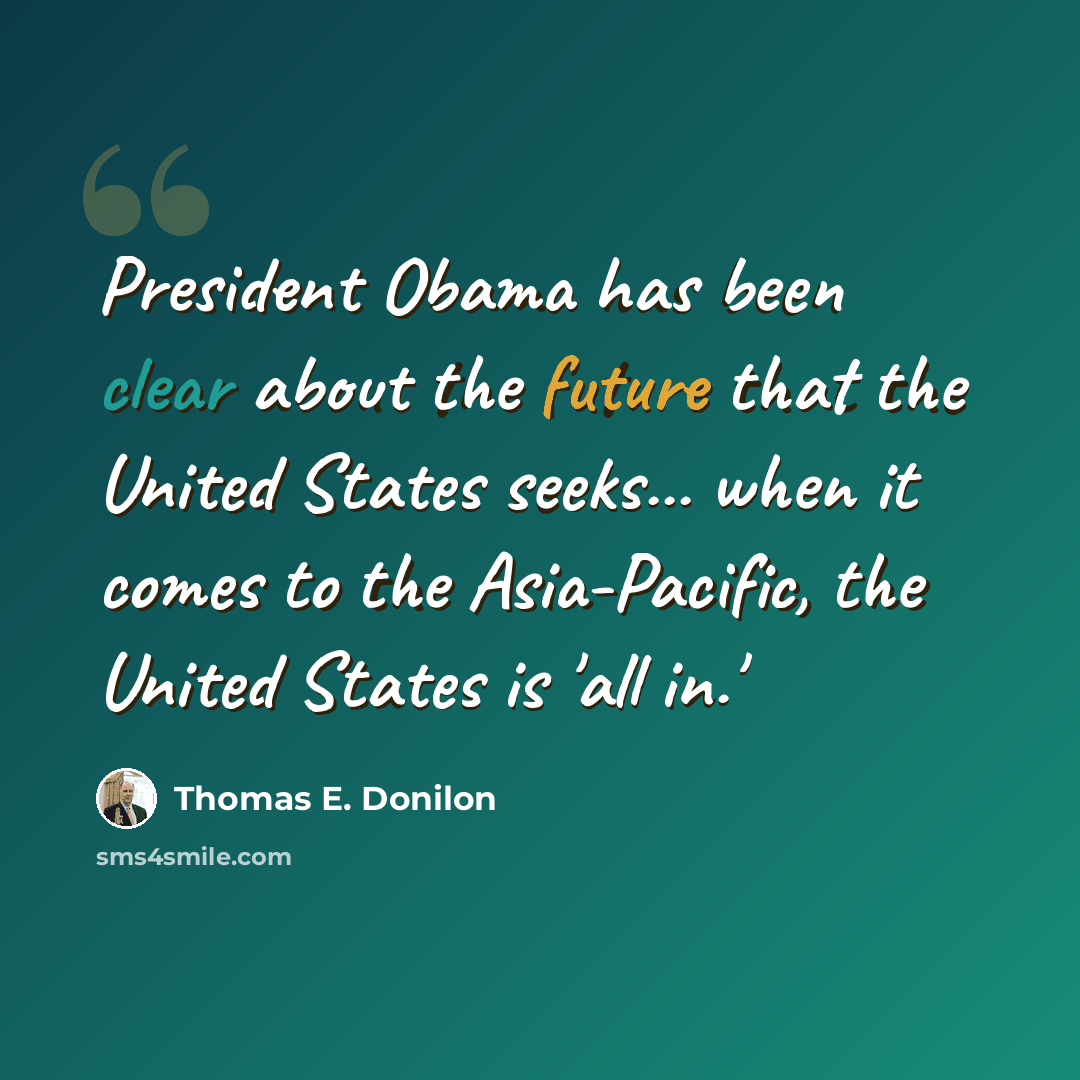 “President Obama has been clear about the future that the United States seeks... when it comes to the Asia-Pacific, the United States is 'all in.'” quote by Thomas E. Donilon