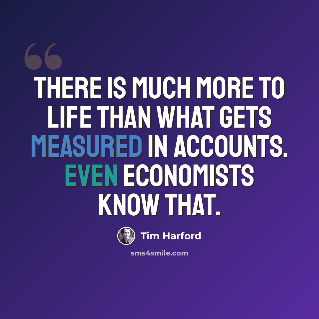 “There is much more to life than what gets measured in accounts. Even economists know that.” quote by Tim Harford