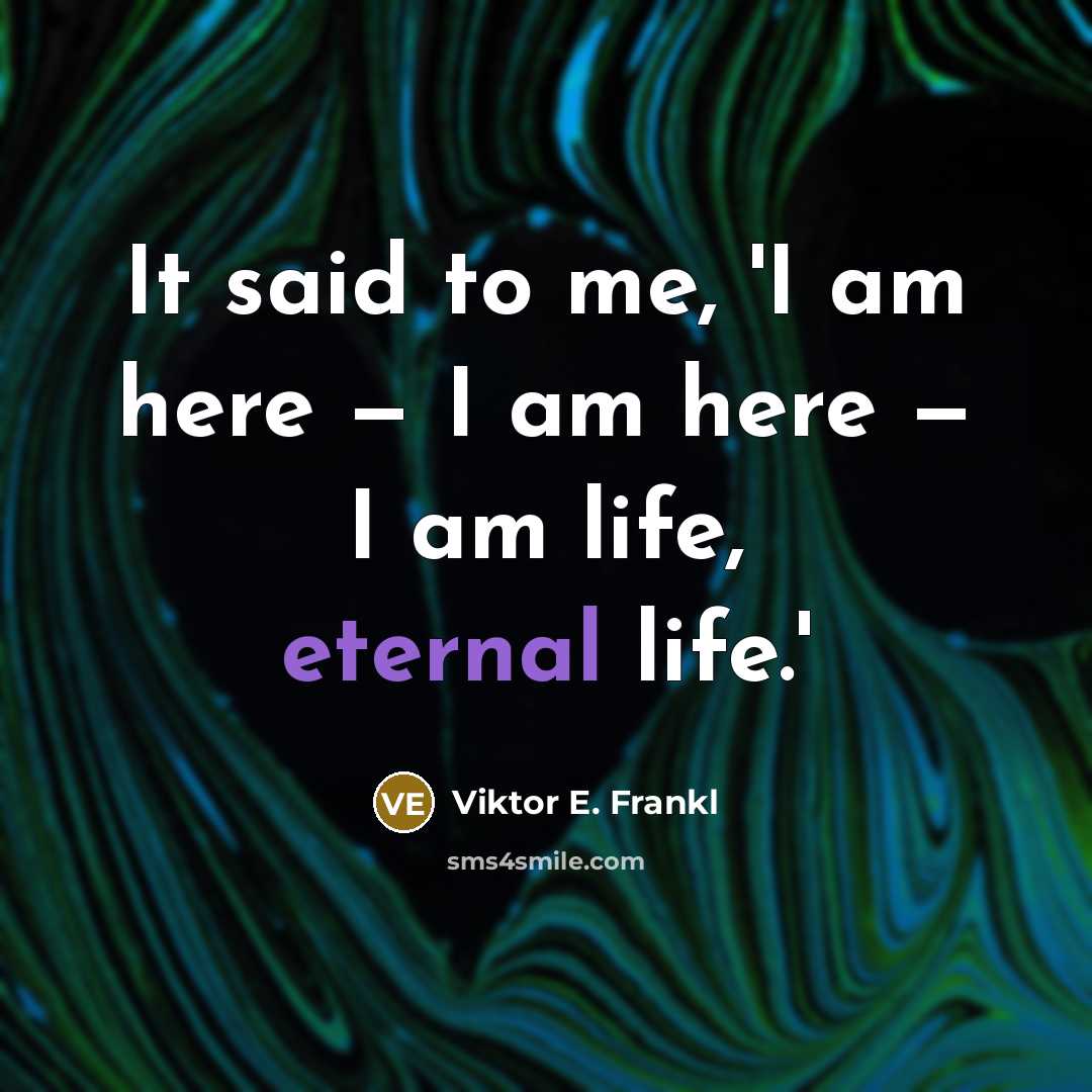 “It said to me, 'I am here — I am here — I am life, eternal life.'” quote by Viktor E. Frankl