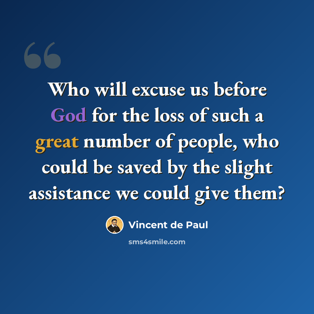 “Who will excuse us before God for the loss of such a great number of people, who could be saved by the slight assistance we could give them?” quote by Vincent de Paul