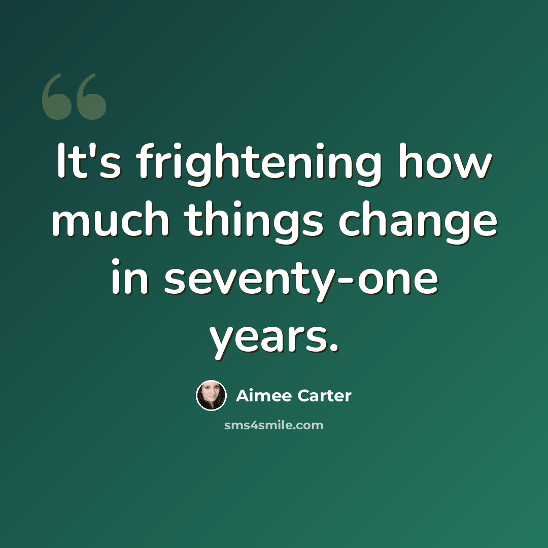 “It's frightening how much things change in seventy-one years.” quote by Aimee Carter