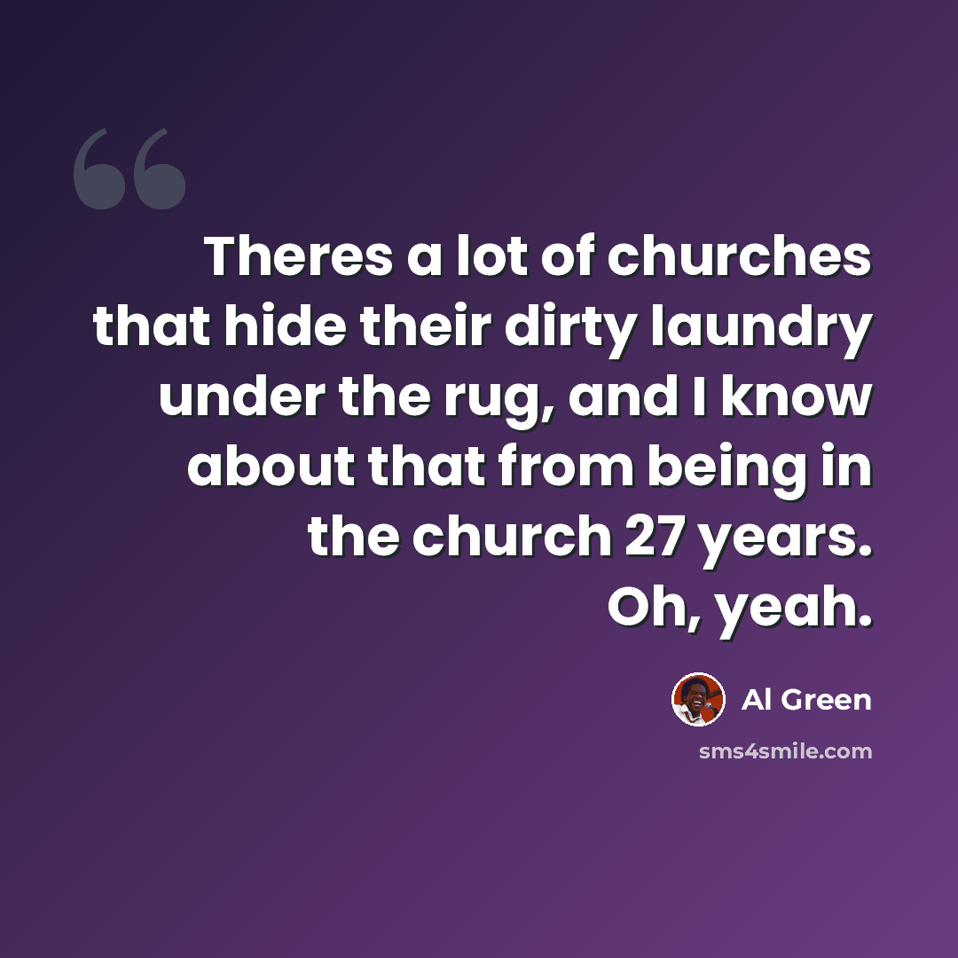 “Theres a lot of churches that hide their dirty laundry under the rug, and I know about that from being in the church 27 years. Oh, yeah.” quote by Al Green