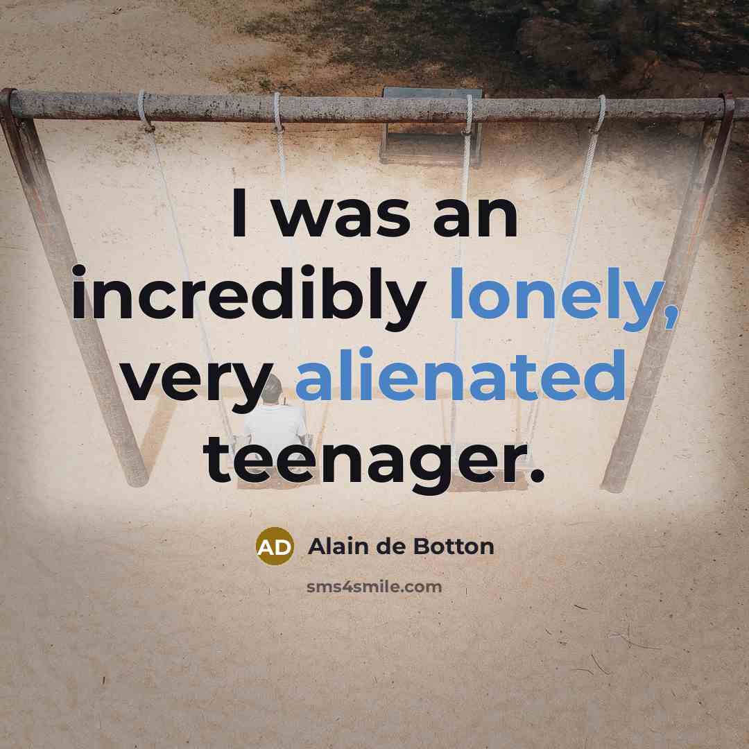 “I was an incredibly lonely, very alienated teenager.” quote by Alain de Botton
