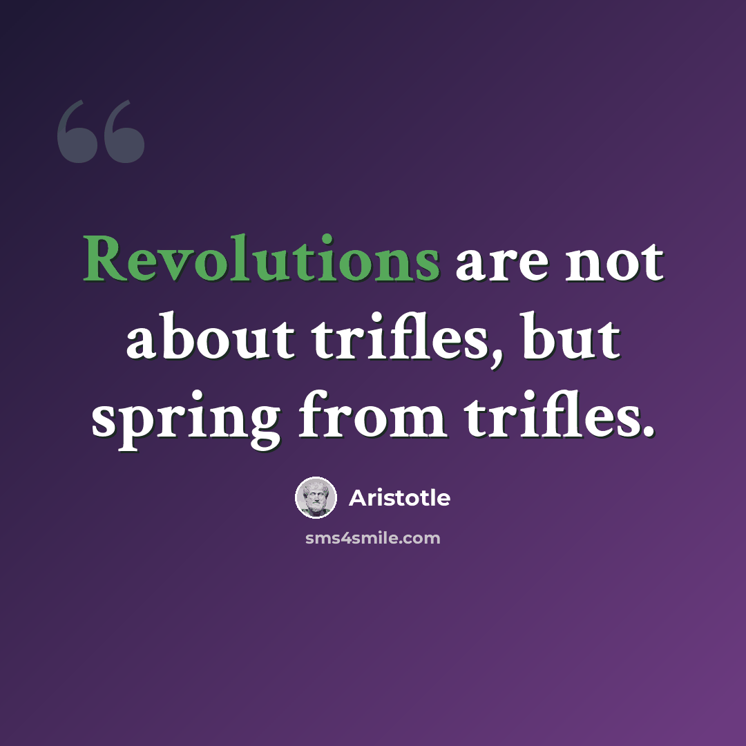 “Revolutions are not about trifles, but spring from trifles.” quote by Aristotle