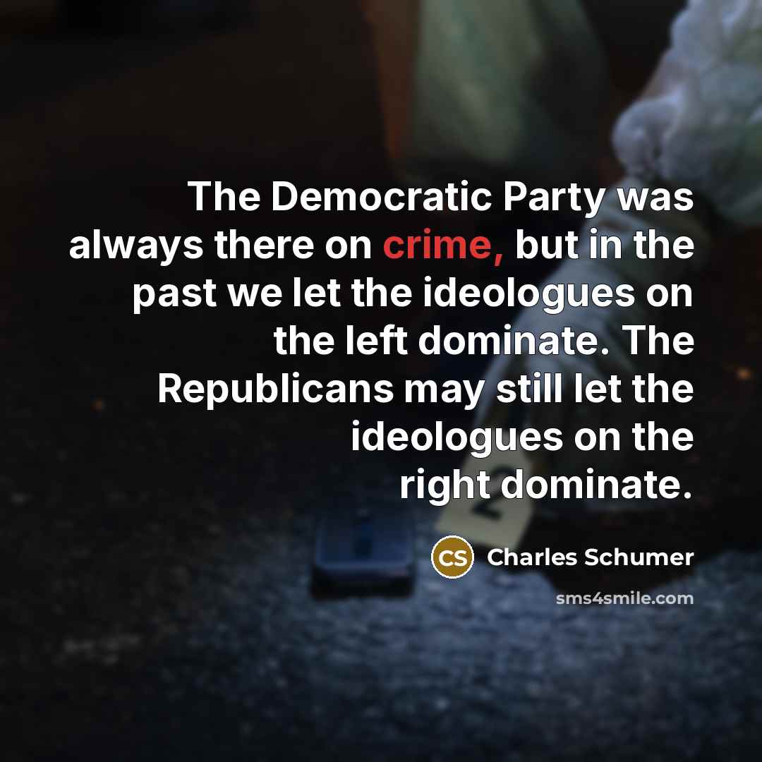 “The Democratic Party was always there on crime, but in the past we let the ideologues on the left dominate. The Republicans may still let the ideologues on the right dominate.” quote by Charles Schumer