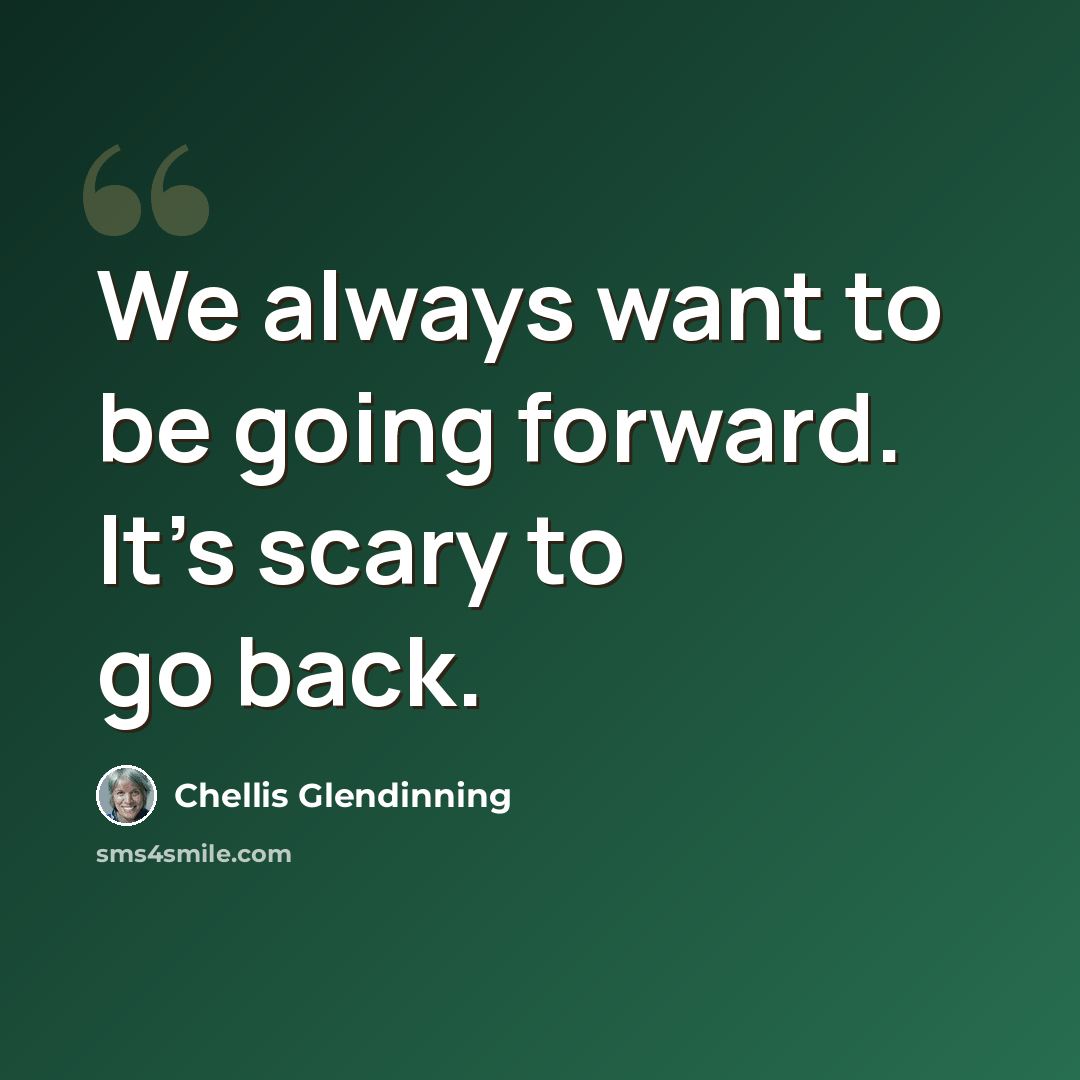 “We always want to be going forward. It's scary to go back.” quote by Chellis Glendinning