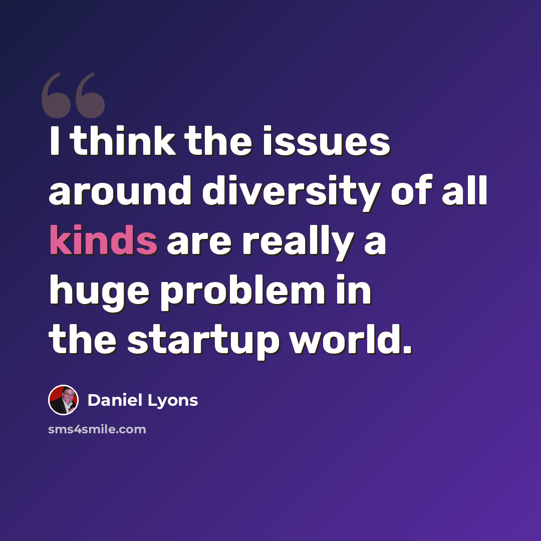 “I think the issues around diversity of all kinds are really a huge problem in the startup world.” quote by Daniel Lyons