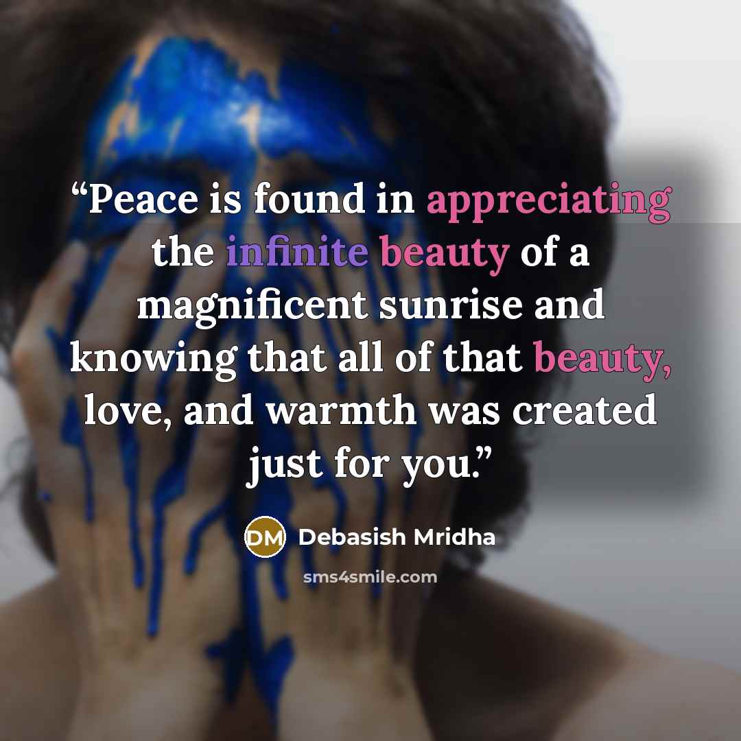 “Peace is found in appreciating the infinite beauty of a magnificent sunrise and knowing that all of that beauty, love, and warmth was created just for you.” quote by Debasish Mridha