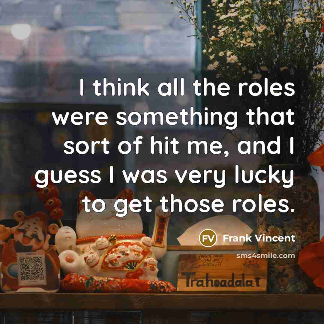 “I think all the roles were something that sort of hit me, and I guess I was very lucky to get those roles.” quote by Frank Vincent