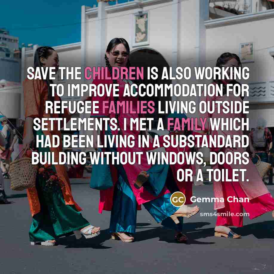 “Save the Children is also working to improve accommodation for refugee families living outside settlements. I met a family which had been living in a substandard building without windows, doors or a toilet.” quote by Gemma Chan