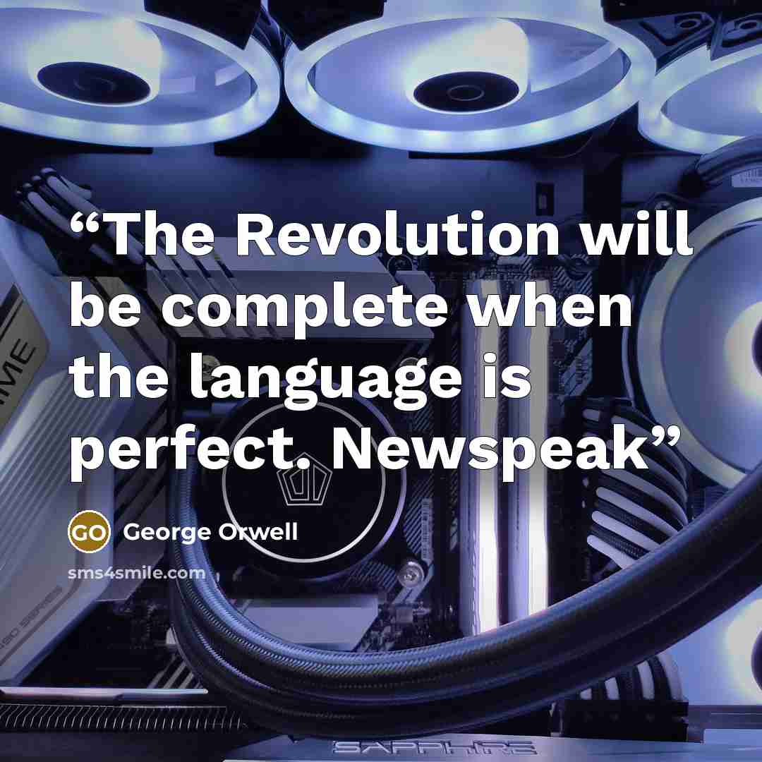 “The Revolution will be complete when the language is perfect. Newspeak” quote by George Orwell