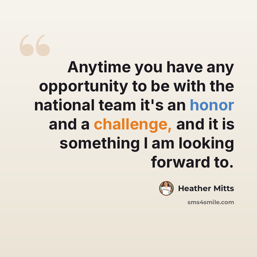 “Anytime you have any opportunity to be with the national team it's an honor and a challenge, and it is something I am looking forward to.” quote by Heather Mitts