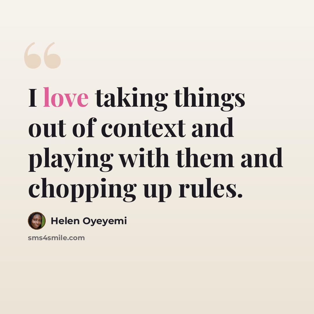 “I love taking things out of context and playing with them and chopping up rules.” quote by Helen Oyeyemi