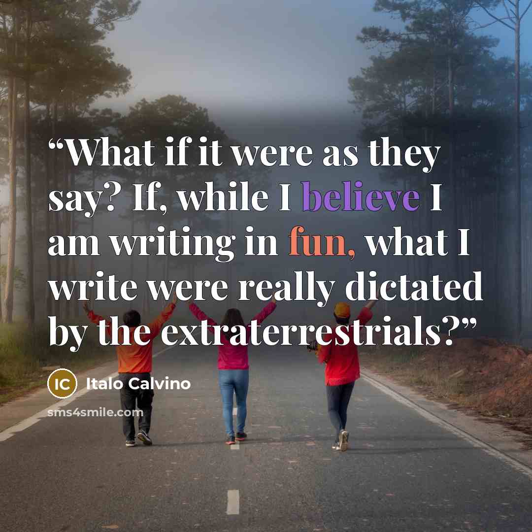 “What if it were as they say? If, while I believe I am writing in fun, what I write were really dictated by the extraterrestrials?” quote by Italo Calvino