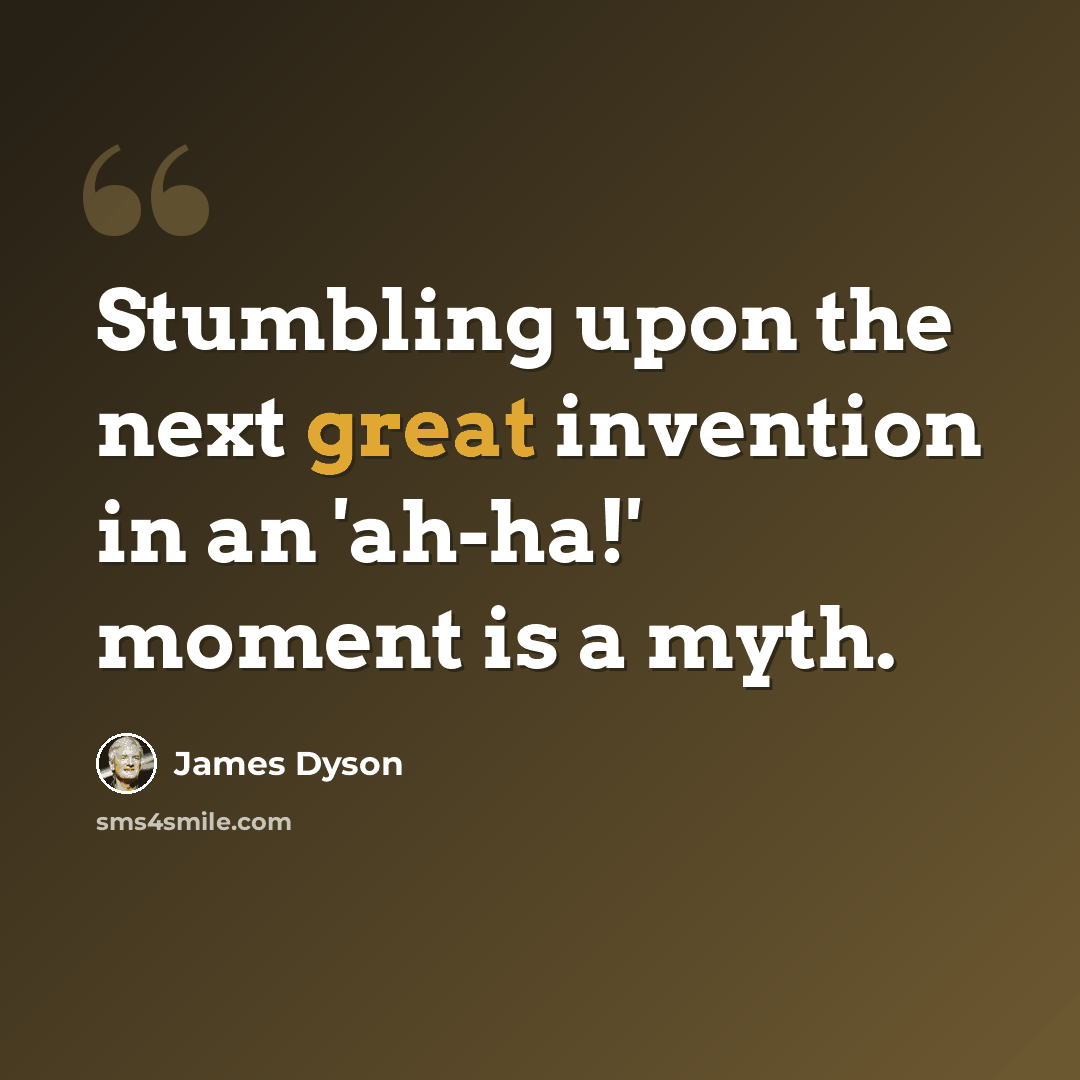 “Stumbling upon the next great invention in an 'ah-ha!' moment is a myth.” quote by James Dyson