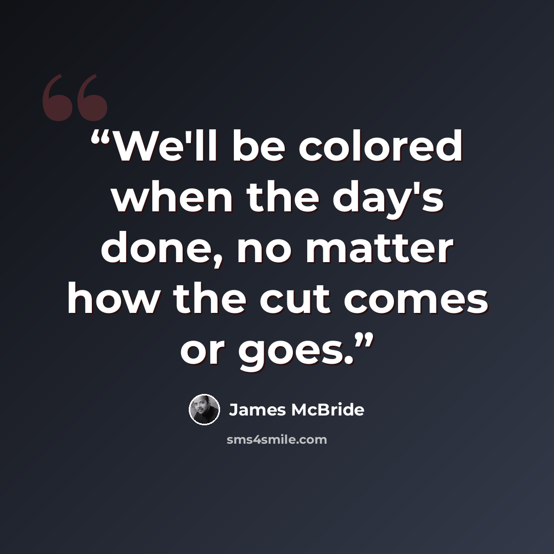 “We'll be colored when the day's done, no matter how the cut comes or goes.” quote by James McBride