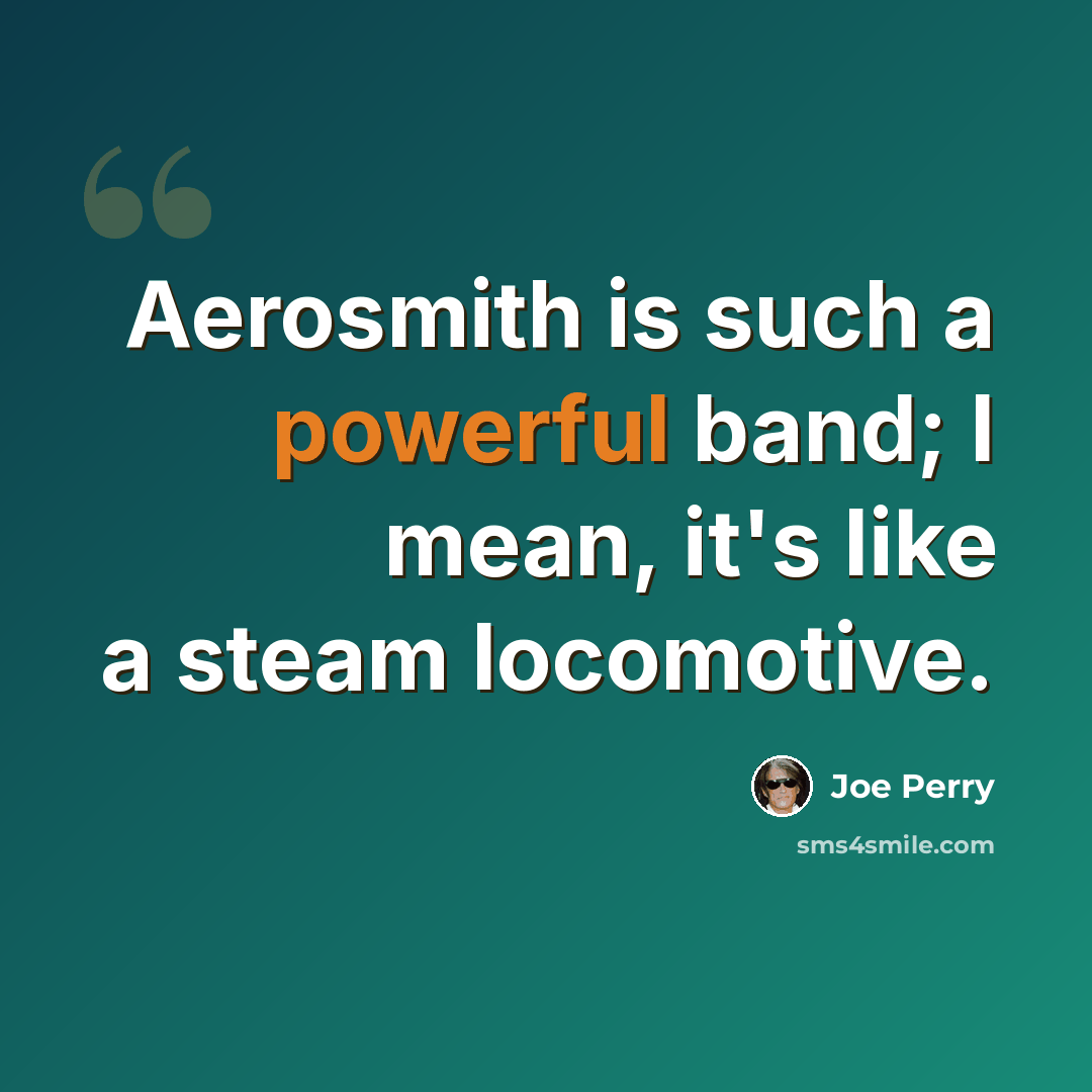 “Aerosmith is such a powerful band; I mean, it's like a steam locomotive.” quote by Joe Perry