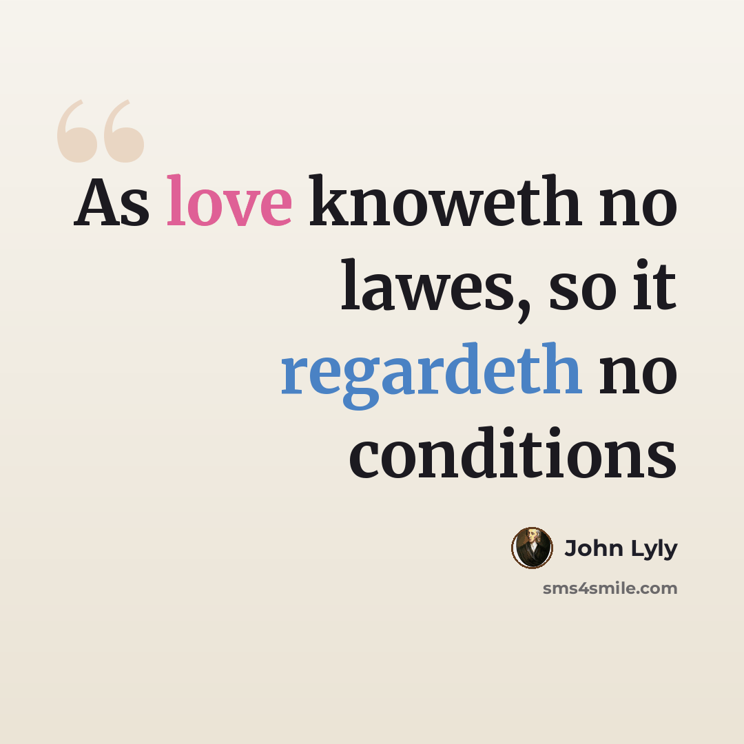 “As love knoweth no lawes, so it regardeth no conditions” quote by John Lyly