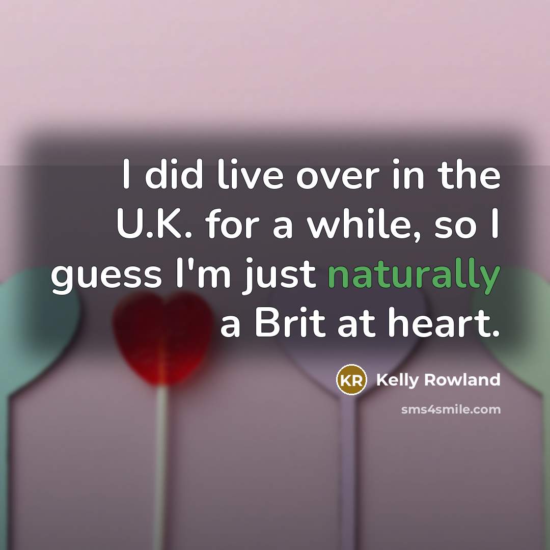 “I did live over in the U.K. for a while, so I guess I'm just naturally a Brit at heart.” quote by Kelly Rowland