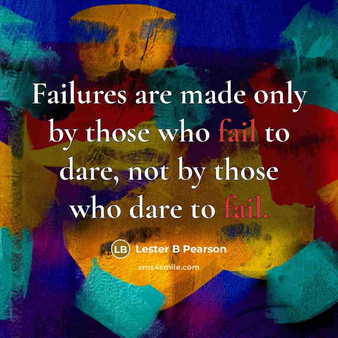 “Failures are made only by those who fail to dare, not by those who dare to fail.” quote by Lester B Pearson