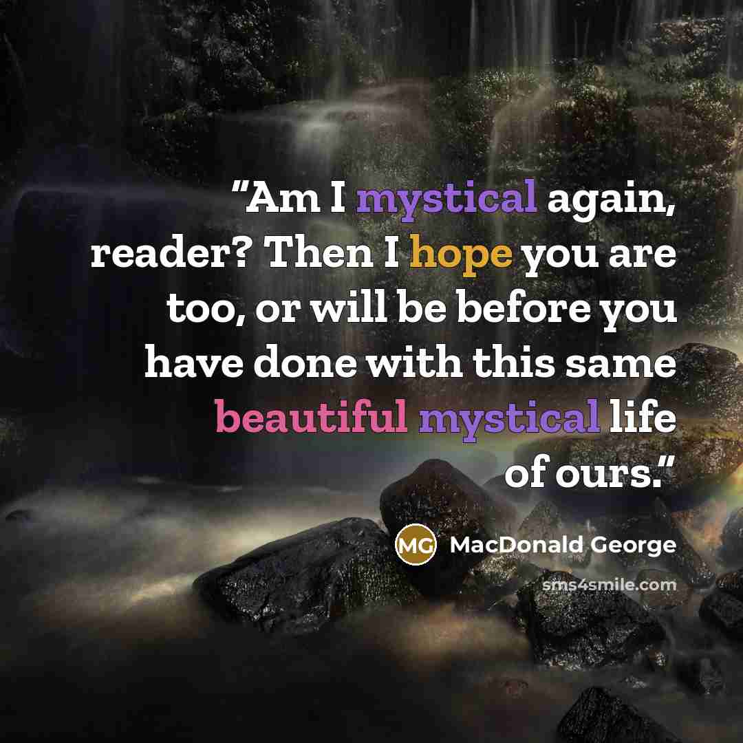 “Am I mystical again, reader? Then I hope you are too, or will be before you have done with this same beautiful mystical life of ours.” quote by MacDonald George